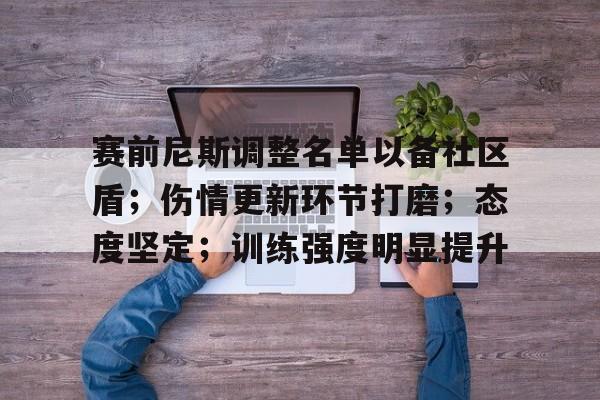开云-关于赛前尼斯调整名单以备社区盾；伤情更新环节打磨；态度坚定；训练强度明显提升的信息-开云
