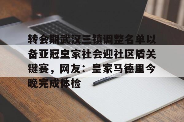 开云app在线下载-转会期武汉三镇调整名单以备亚冠皇家社会迎社区盾关键赛，网友：皇家马德里今晚完成体检的简单介绍-开云app在线下载